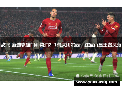 欧冠-范迪克破门利物浦2-1淘汰切尔西：红军再显王者风范