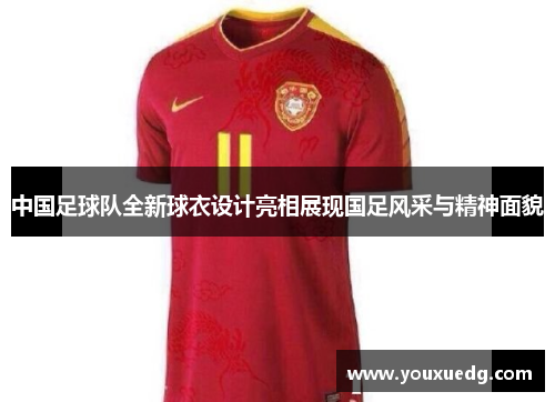 中国足球队全新球衣设计亮相展现国足风采与精神面貌