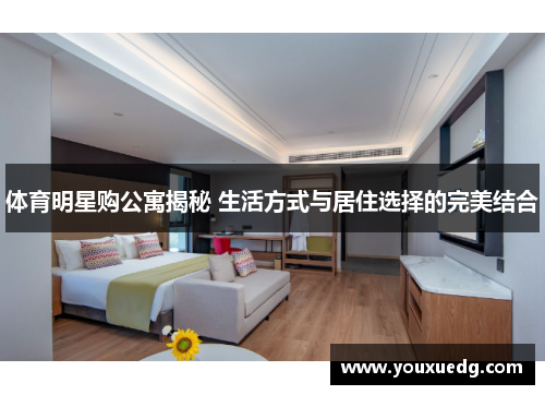 体育明星购公寓揭秘 生活方式与居住选择的完美结合