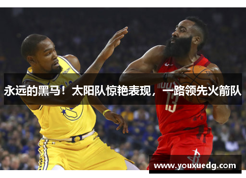 永远的黑马！太阳队惊艳表现，一路领先火箭队