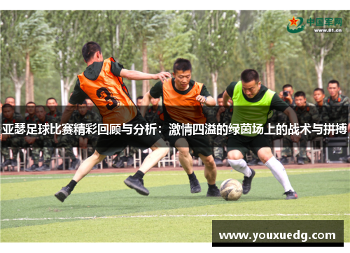 亚瑟足球比赛精彩回顾与分析：激情四溢的绿茵场上的战术与拼搏