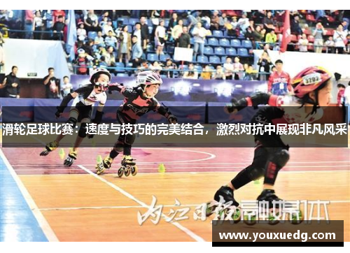 滑轮足球比赛：速度与技巧的完美结合，激烈对抗中展现非凡风采