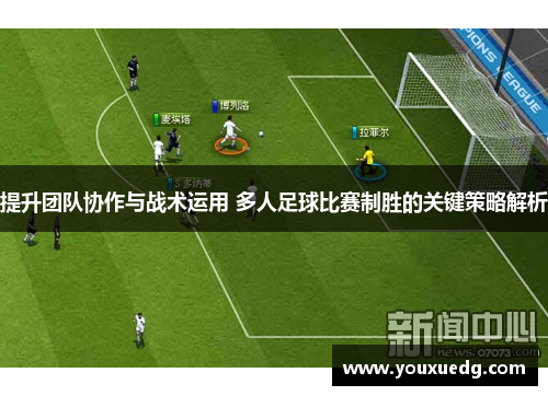 提升团队协作与战术运用 多人足球比赛制胜的关键策略解析