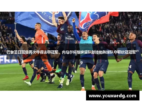 巴黎圣日耳曼再次夺得法甲冠军，内马尔将继续留队献技助阵球队夺取欧冠冠军