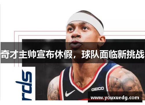 奇才主帅宣布休假，球队面临新挑战