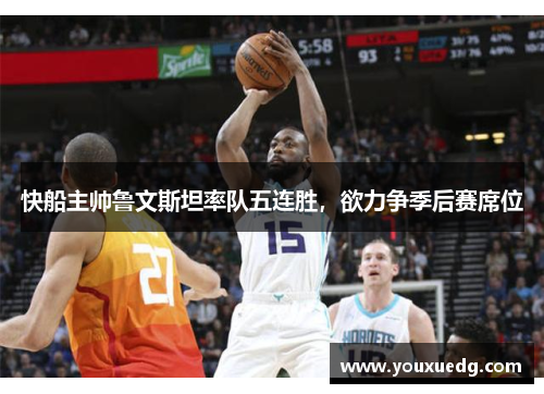 快船主帅鲁文斯坦率队五连胜，欲力争季后赛席位