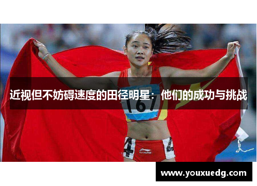 近视但不妨碍速度的田径明星：他们的成功与挑战