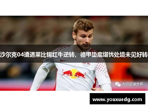 沙尔克04遭遇莱比锡红牛逆转，德甲垫底堪忧处境未见好转