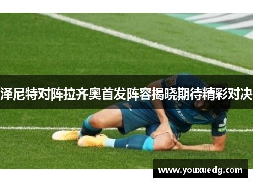 泽尼特对阵拉齐奥首发阵容揭晓期待精彩对决