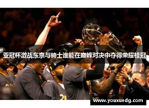 亚冠杯激战东京与骑士谁能在巅峰对决中夺得荣耀桂冠