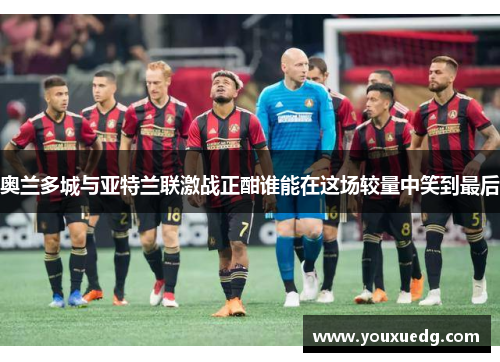 奥兰多城与亚特兰联激战正酣谁能在这场较量中笑到最后
