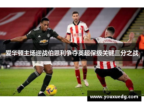 爱华顿主场迎战伯恩利争夺英超保级关键三分之战