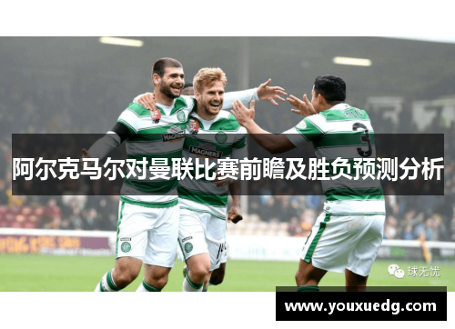 阿尔克马尔对曼联比赛前瞻及胜负预测分析