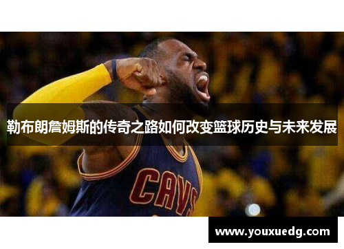 勒布朗詹姆斯的传奇之路如何改变篮球历史与未来发展