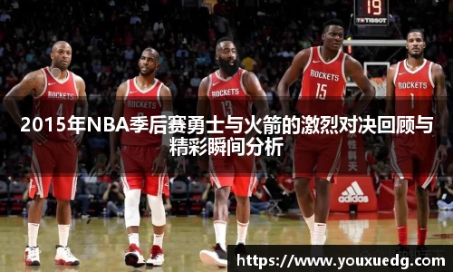 米兰2015年NBA季后赛勇士与火箭的激烈对决回顾与精彩瞬间分析