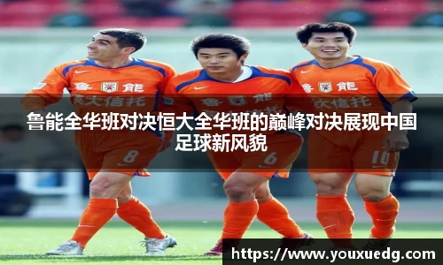 米兰鲁能全华班对决恒大全华班的巅峰对决展现中国足球新风貌